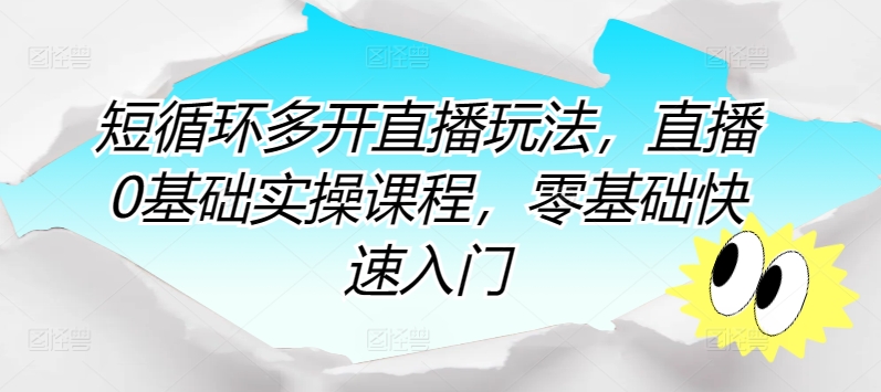短循环多开直播玩法，直播0基础实操课程，零基础快速入门-最全资源库