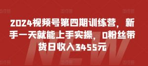 2024视频号第四期训练营,新手一天就能上手实操,0粉丝带货日收入3455元-最全资源库