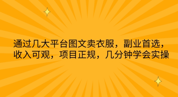 通过几大平台图文卖衣服，副业首选，收入可观，项目正规，几分钟学会实操【揭秘】-最全资源库