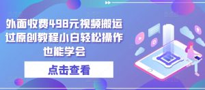 外面收费498元视频搬运过原创教程小白轻松操作也能学会【揭秘】-最全资源库