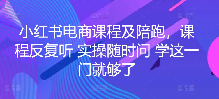 小红书电商课程及陪跑，课程反复听 实操随时问 学这一门就够了-最全资源库