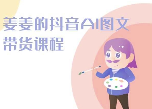 姜姜的抖音AI图文带货课程-姜姜抖音2024-最全资源库