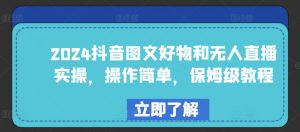 2024抖音图文好物和无人直播实操,操作简单,保姆级教程-最全资源库