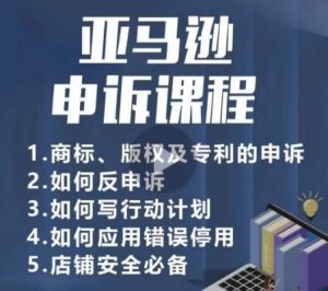 亚马逊申诉实操课,商标、版权及专利的申诉,店铺安全必备-最全资源库