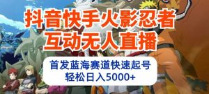 抖音快手火影忍者互动无人直播，首发蓝海赛道快速起号，轻松日入5000+【揭秘】-最全资源库