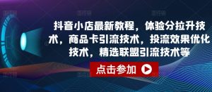 抖音小店最新教程,体验分拉升技术,商品卡引流技术,投流效果优化技术,精选联盟引流技术等-最全资源库
