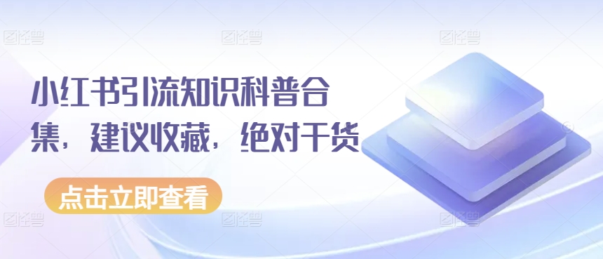 小红书引流知识科普合集,建议收藏,绝对干货-最全资源库