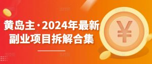 黄岛主·2024年最新副业项目拆解合集【无水印】-最全资源库