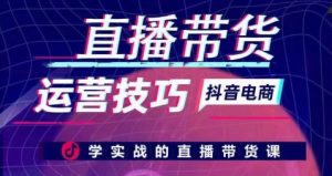 直播带货运营技巧，学实战的直播带货课-最全资源库