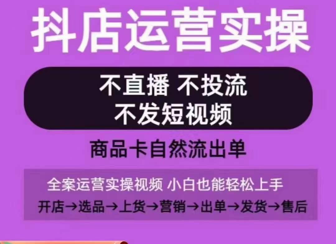 抖店运营实操课,从0-1起店视频全实操,不直播、不投流、不发短视频,商品卡自然流出单-最全资源库