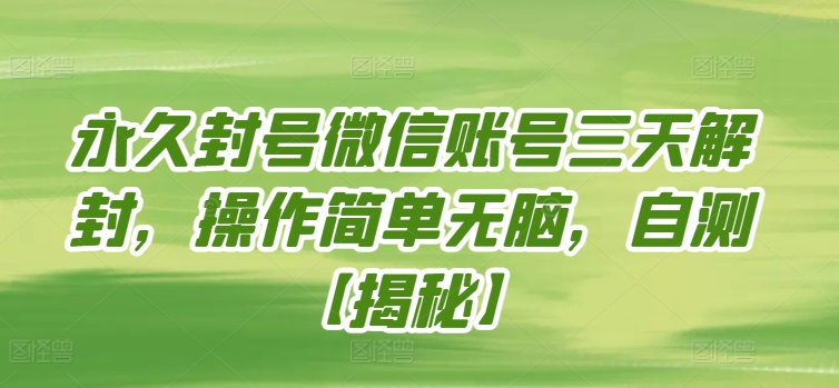 永久封号微信账号三天解封，操作简单无脑，自测【揭秘】-最全资源库