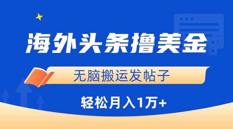 海外头条撸美金,无脑搬运发帖子,月入1万+,小白轻松掌握【揭秘】-最全资源库