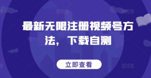 最新无限注册视频号方法，下载自测-最全资源库