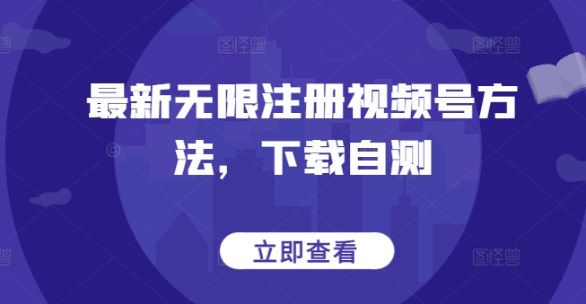 最新无限注册视频号方法，下载自测-最全资源库