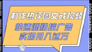 制作热评图文或视频，快速涨粉接广告，实现月入过万【揭秘】-最全资源库