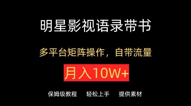 明星影视语录带书，抖音快手小红书视频号多平台矩阵操作，自带流量，月入10W+【揭秘】-最全资源库