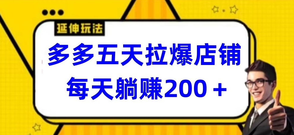 多多五天拉爆店铺，每天躺赚200+【揭秘】-最全资源库