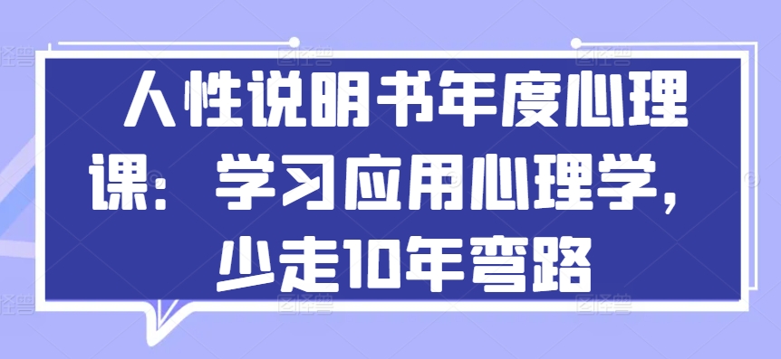 人性说明书年度心理课：学习应用心理学，少走10年弯路-最全资源库