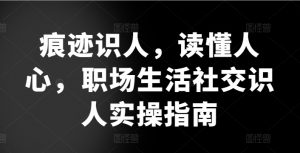 痕迹识人，读懂人心，​职场生活社交识人实操指南-最全资源库