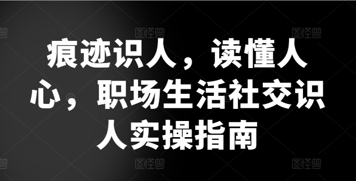 痕迹识人，读懂人心，​职场生活社交识人实操指南-最全资源库