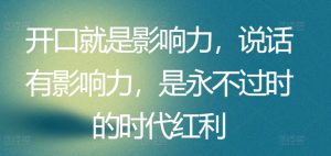开口就是影响力，说话有影响力，是永不过时的时代红利-最全资源库