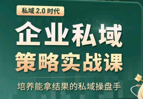 私域2.0：企业私域策略实战课，培养能拿结果的私域操盘手-最全资源库