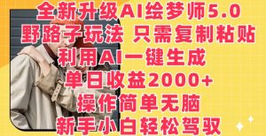 全新升级AI绘梦师5.0.野路子玩法，只需复制粘贴，利用AI一键生成，单日收益2000+【揭秘】-最全资源库