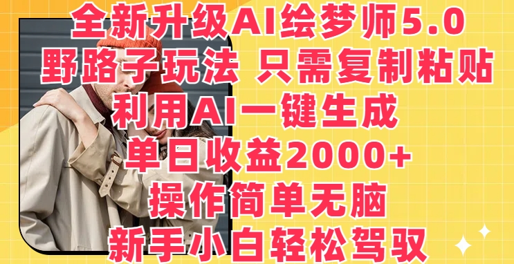 全新升级AI绘梦师5.0.野路子玩法，只需复制粘贴，利用AI一键生成，单日收益2000+【揭秘】-最全资源库