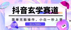 抖音玄学赛道,简单无脑,小白一秒上手,日入7000+【揭秘】-最全资源库
