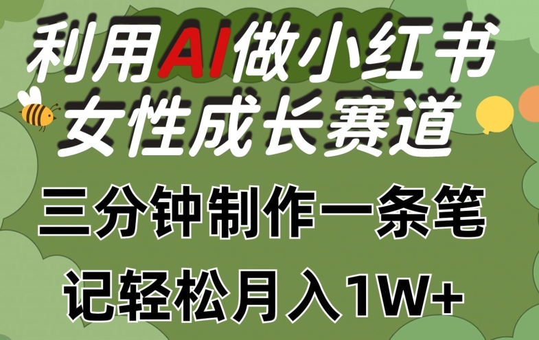 利用Ai做小红书女性成长赛道，三分钟制作一条笔记，轻松月入1w+【揭秘】-最全资源库