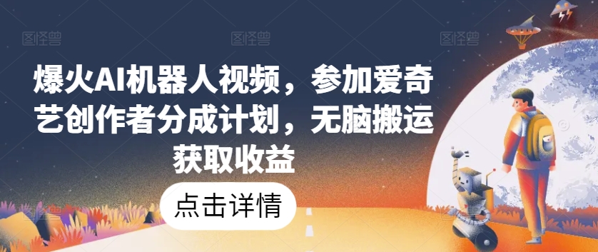 爆火AI机器人视频，参加爱奇艺创作者分成计划，无脑搬运获取收益【揭秘】-最全资源库