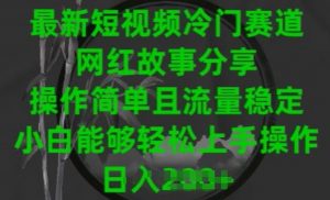 最新短视频冷门赛道，网红故事分享，操作简单且流量稳定，小白能够轻松上手操作【揭秘】-最全资源库