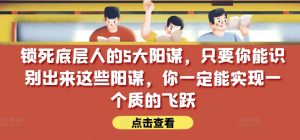 锁死底层人的5大阳谋，只要你能识别出来这些阳谋，你一定能实现一个质的飞跃【付费文章】-最全资源库