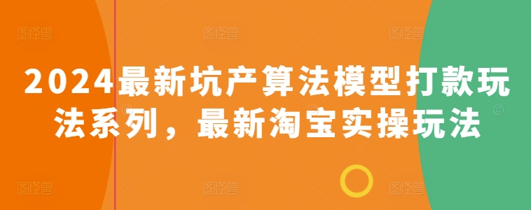 2024最新坑产算法模型打款玩法系列，最新淘宝实操玩法-最全资源库