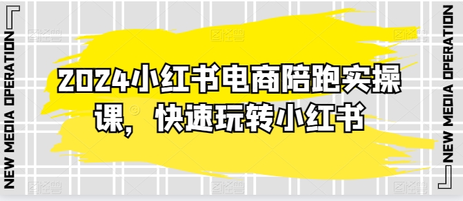 2024小红书电商陪跑实操课，快速玩转小红书，超过20节精细化课程-最全资源库