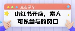 小红书开店，素人可以参与的风口-最全资源库