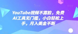 YouTube视频不露脸,免费AI工具无门槛,小白轻松上手,月入美金不断【揭秘】-最全资源库