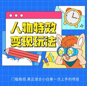 人物特效变现玩法，门槛极低，真正适合小白第一次上手的项目【揭秘】-最全资源库