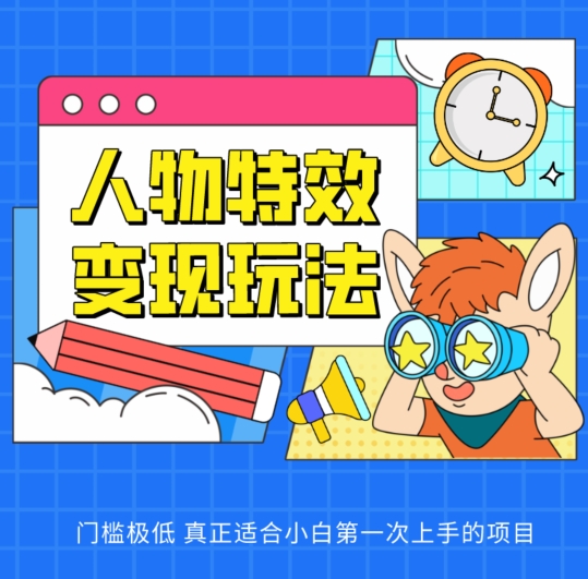 人物特效变现玩法，门槛极低，真正适合小白第一次上手的项目【揭秘】-最全资源库