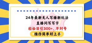 24年最新无人写播新玩法直播间,写写字轻松日引100+粉丝,不封号操作简单好上手【揭秘】-最全资源库