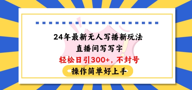 24年最新无人写播新玩法直播间,写写字轻松日引100+粉丝,不封号操作简单好上手【揭秘】-最全资源库