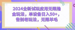 2024全新试玩应用无限撸金玩法，单设备日入50+，告别老玩法，无限羊毛【揭秘】-最全资源库