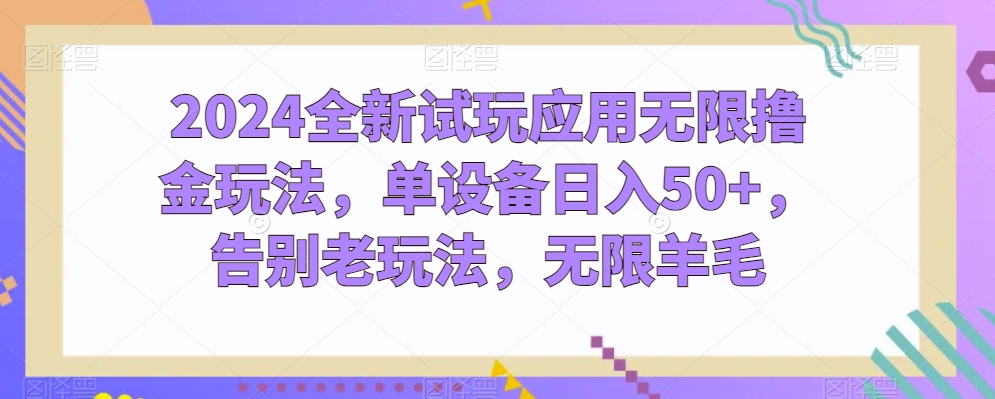2024全新试玩应用无限撸金玩法,单设备日入50+,告别老玩法,无限羊毛【揭秘】-最全资源库