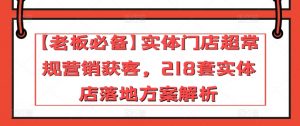 【老板必备】实体门店超常规营销获客，218套实体店落地方案解析-最全资源库