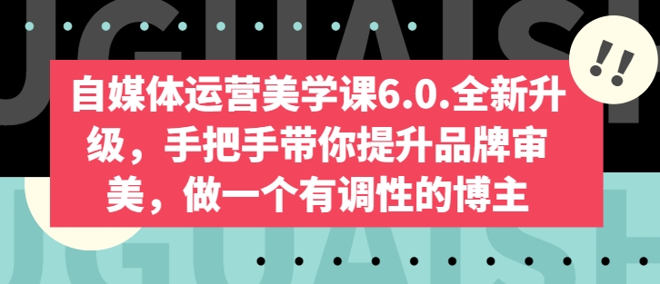 自媒体运营美学课6.0.全新升级,手把手带你提升品牌审美,做一个有调性的博主-最全资源库