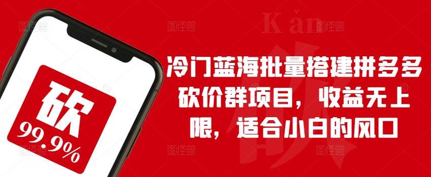 冷门蓝海批量搭建拼多多砍价群项目,收益无上限,适合小白的风口【揭秘】-最全资源库