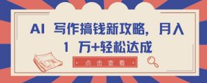 AI 写作搞钱新攻略，月入 1 万+轻松达成【揭秘】-最全资源库