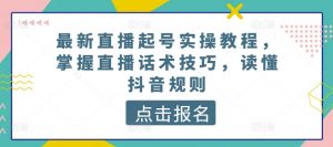 最新直播起号实操教程，掌握直播话术技巧，读懂抖音规则-最全资源库