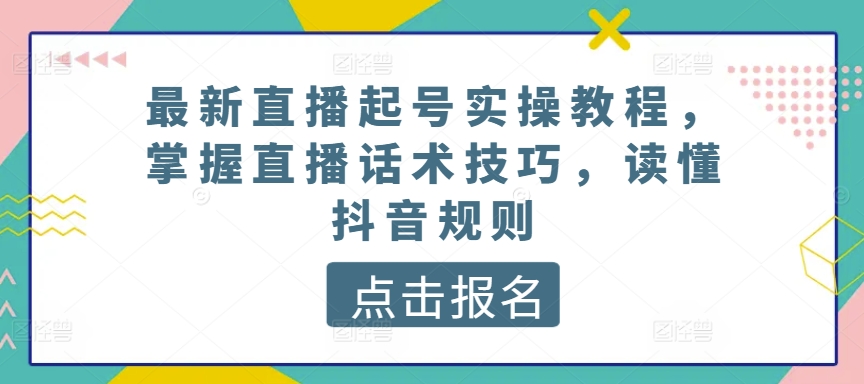 最新直播起号实操教程，掌握直播话术技巧，读懂抖音规则-最全资源库