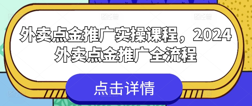 外卖点金推广实操课程,2024外卖点金推广全流程-最全资源库
